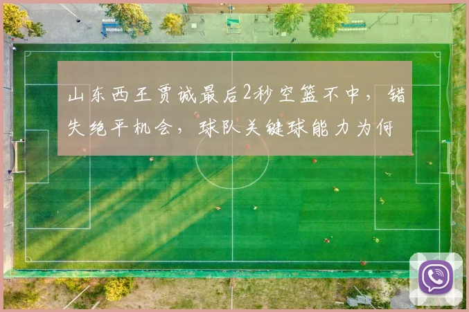 山东西王贾诚最后2秒空篮不中，错失绝平机会，球队关键球能力为何如此孱弱？